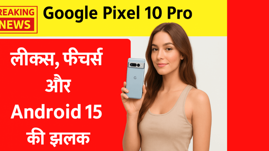 Google Pixel 10 Pro लीक्स, फीचर्स और Android 15 की झलक