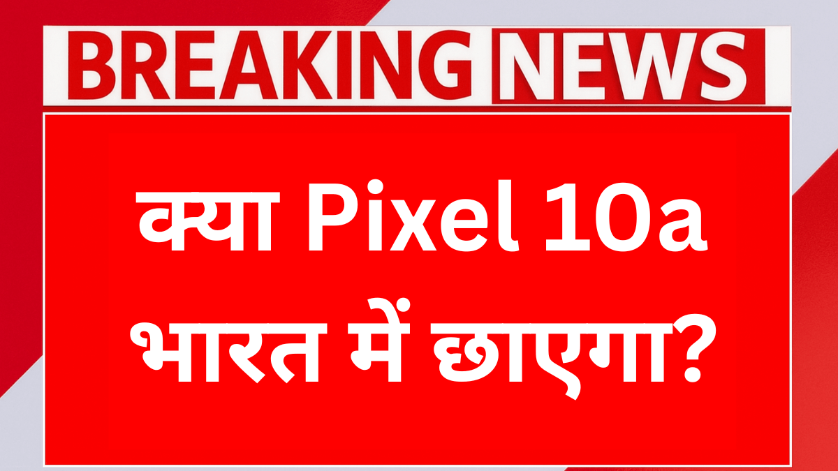 क्या Pixel 10a भारत में छाएगा
